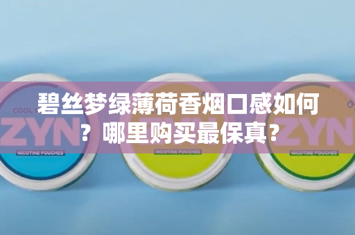 碧丝梦绿薄荷香烟口感如何？哪里购买最保真？